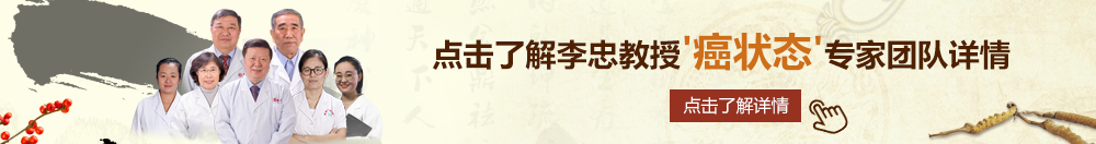 小美女操逼大美女操逼北京御方堂李忠教授“癌状态”专家团队详细信息